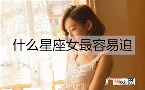 什么星座女最容易追？最好追的3大星座女