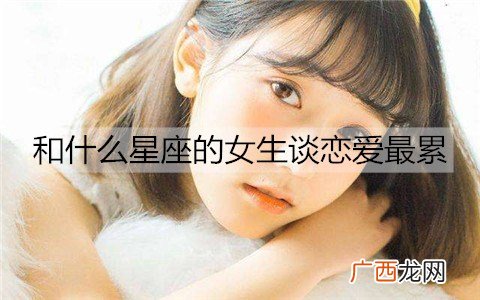 和什么星座的女生谈恋爱最累？