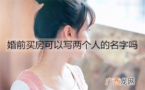 婚前买房可以写两个人的名字吗？写两个人名字要注意什么？