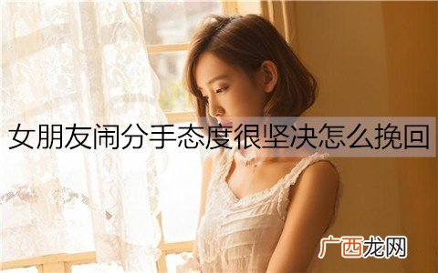女朋友闹分手态度很坚决怎么挽回？