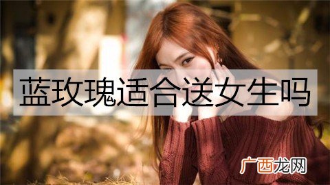 蓝玫瑰适合送女生吗？蓝色玫瑰花语含义