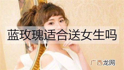 蓝玫瑰适合送女生吗？蓝色玫瑰花语含义
