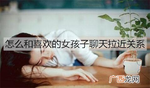 怎么和喜欢的女孩子聊天拉近关系？
