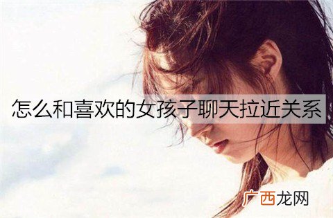 怎么和喜欢的女孩子聊天拉近关系？