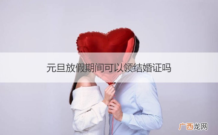国庆假期期间可以领结婚证吗 元旦放假期间可以领结婚证吗