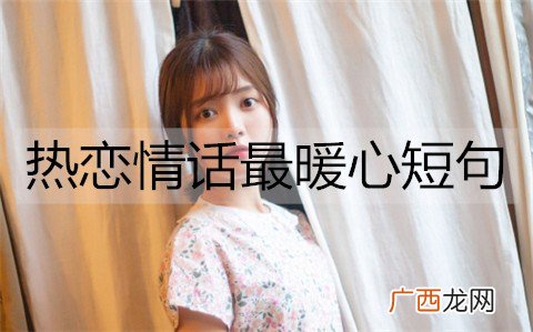 热恋情话最暖心短句，让女朋友心动的情话
