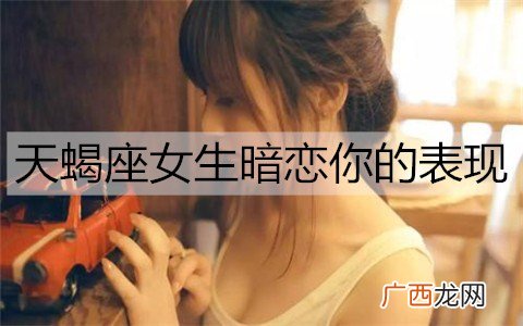 天蝎座女生暗恋你的表现有哪些？天蝎女暗恋的十大表现