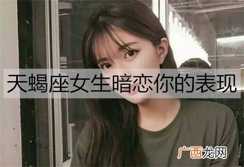 天蝎座女生暗恋你的表现有哪些？天蝎女暗恋的十大表现