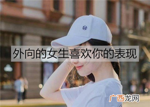 外向的女生喜欢你的表现，别错过