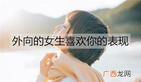 外向的女生喜欢你的表现，别错过