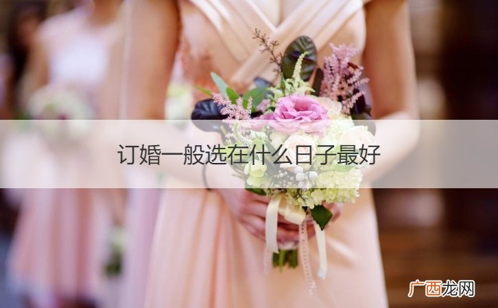 订婚一般选在什么日子最好呢 订婚一般选在什么日子最好