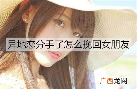 异地恋分手了怎么挽回女朋友？挽回异地女友的方法