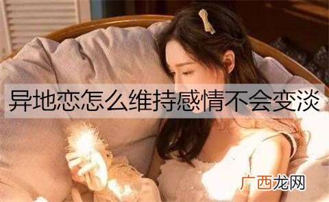 异地恋怎么维持感情不会变淡？维持异地感情的技巧