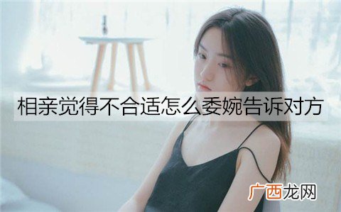 相亲觉得不合适怎么委婉告诉对方？