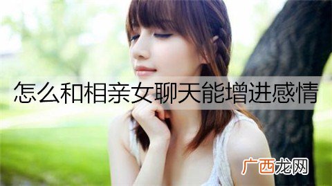 怎么和相亲女聊天能增进感情？