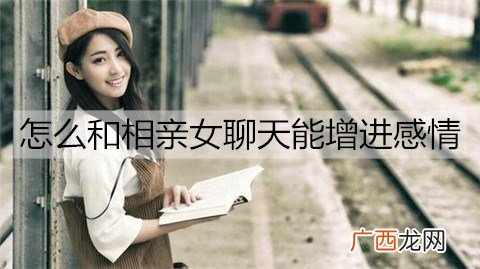 怎么和相亲女聊天能增进感情？