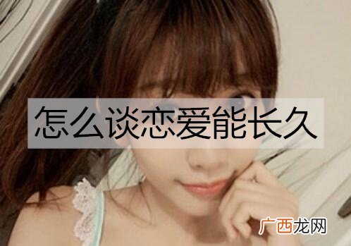 怎么谈恋爱能长久？谈不分手的恋爱的方法