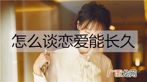 怎么谈恋爱能长久？谈不分手的恋爱的方法