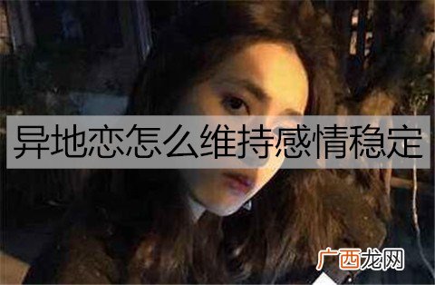 异地恋怎么维持感情稳定？维持异地感情的技巧