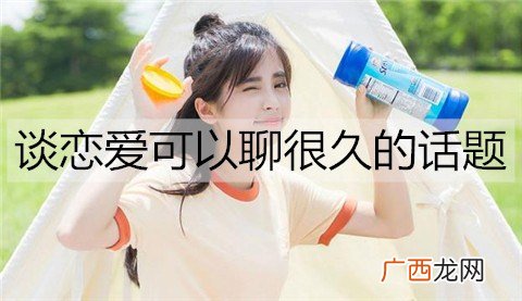 谈恋爱有哪些可以聊很久的话题?