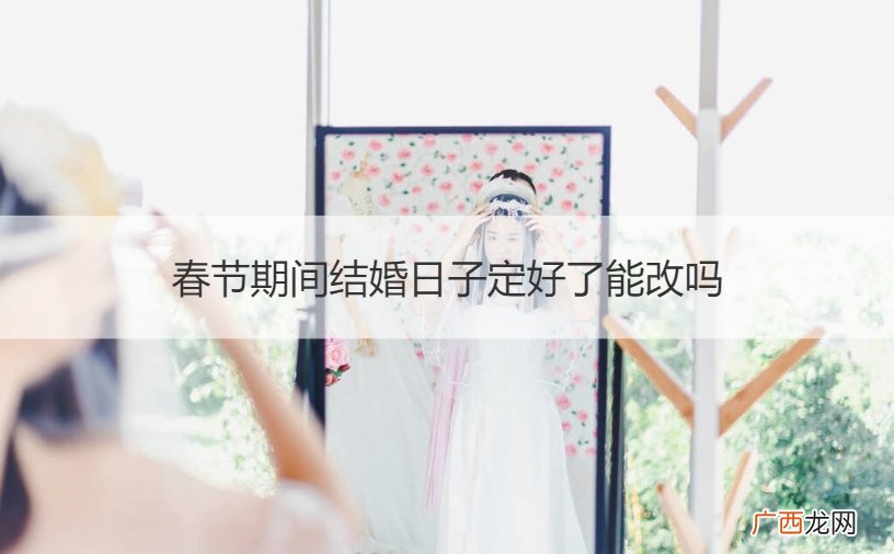 结婚日子定了可以改日子吗 春节期间结婚日子定好了能改吗