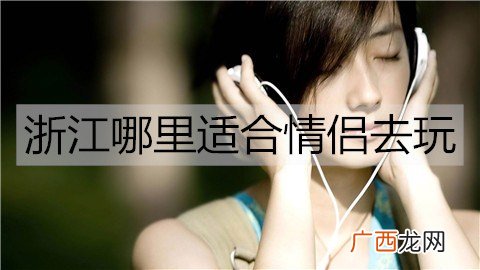 浙江哪里适合情侣去玩？浙江情侣必去的5大景点