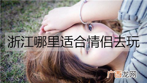浙江哪里适合情侣去玩？浙江情侣必去的5大景点