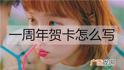 一周年贺卡怎么写？一周年贺卡文案