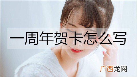 一周年贺卡怎么写？一周年贺卡文案