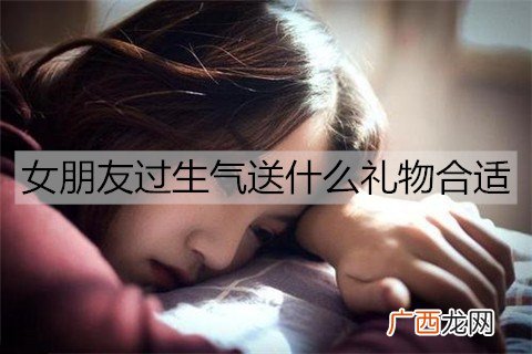 女朋友过生气送什么礼物合适？送女朋友礼物排行