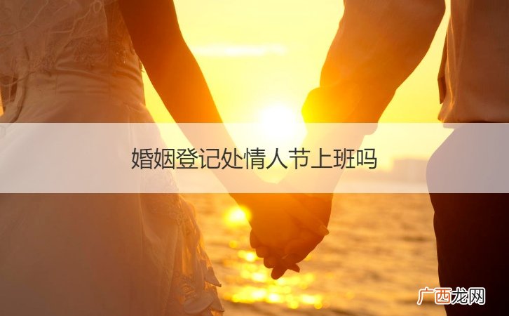情人节办理婚姻登记 婚姻登记处情人节上班吗