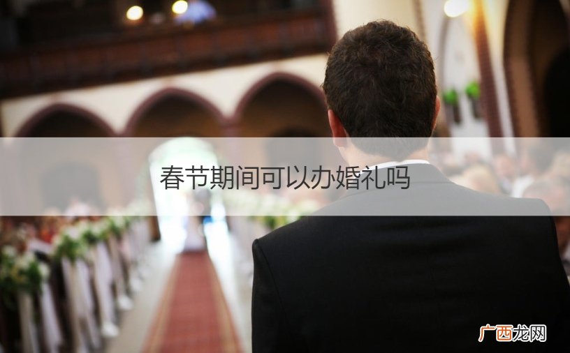 春节后可以办婚礼吗 春节期间可以办婚礼吗