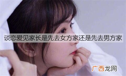 谈恋爱见家长是先去女方家还是先去男方家？