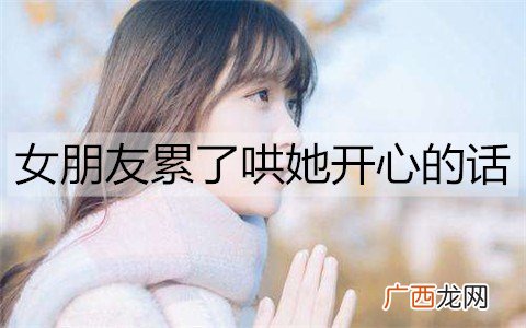 女朋友累了哄她开心的话，女朋友工作累的关心话