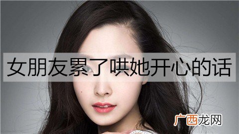 女朋友累了哄她开心的话，女朋友工作累的关心话