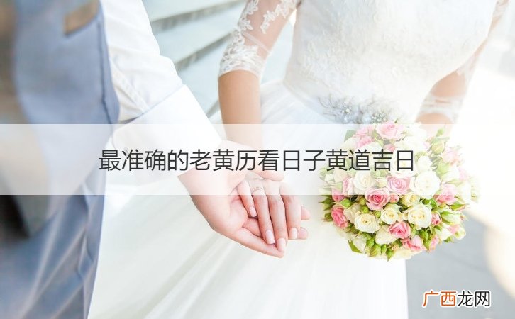 最准确的老黄历看日子黄道吉日2022年 最准确的老黄历看日子黄道吉日