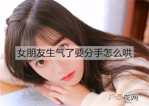 女朋友生气了要分手怎么哄最有效？
