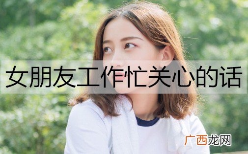 女朋友工作忙关心的话怎么说?