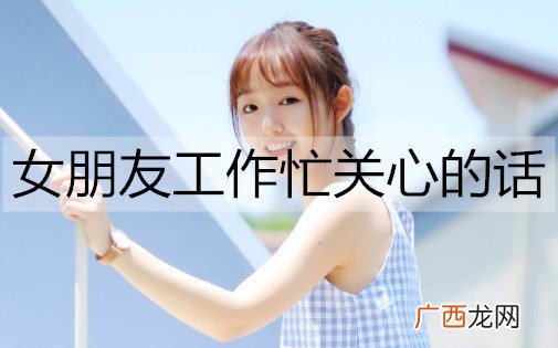 女朋友工作忙关心的话怎么说?