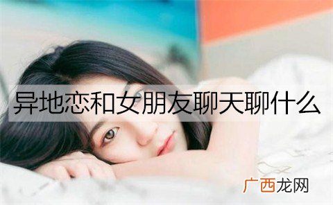异地恋和女朋友聊天聊什么？异地恋关心女朋友的话