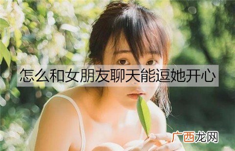 怎么和女朋友聊天能逗她开心?
