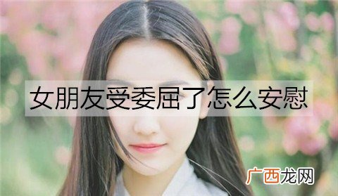 女朋友受委屈了怎么安慰？女朋友受委屈安慰的句子