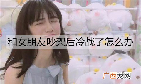 和女朋友吵架后冷战了怎么办？