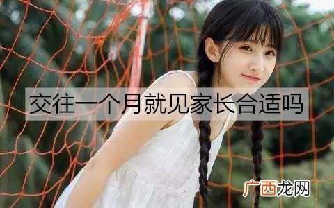 交往一个月就见家长合适吗？交往多久见家长最合适？