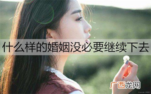什么样的婚姻没必要继续下去？夫妻感情破裂的表现