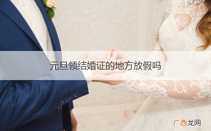 元旦放假可以领结婚证吗 元旦领结婚证的地方放假吗