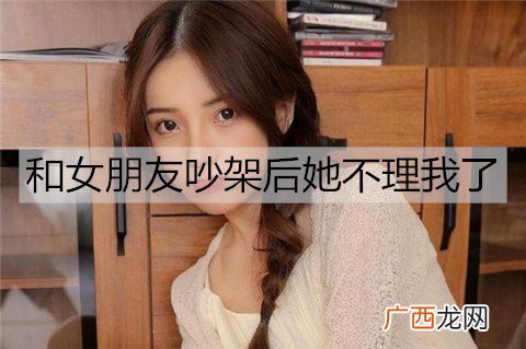 和女朋友吵架后她不理我了,该怎么办?