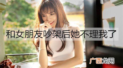 和女朋友吵架后她不理我了,该怎么办?