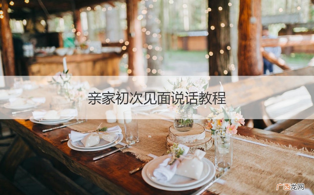 亲家初次见面说话教程怎么说 亲家初次见面说话教程