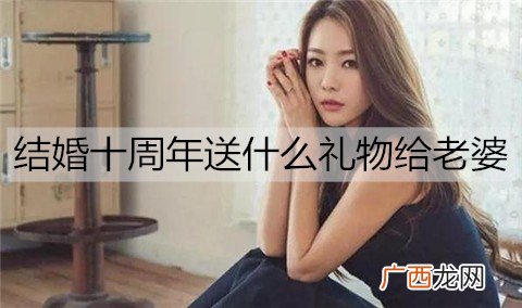 结婚十周年送什么礼物给老婆最有意义?